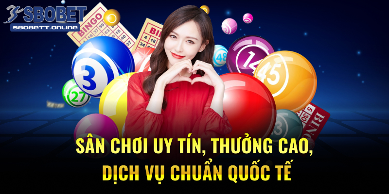 Sân chơi uy tín, thưởng cao, dịch vụ chuẩn quốc tế.